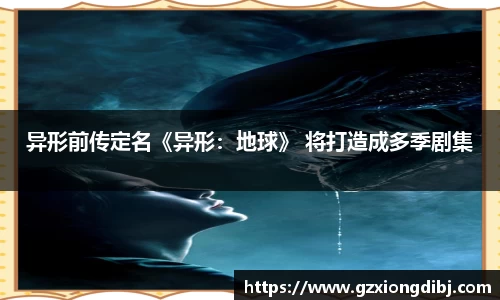 PG国际异形前传定名《异形：地球》 将打造成多季剧集